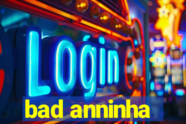 bad anninha